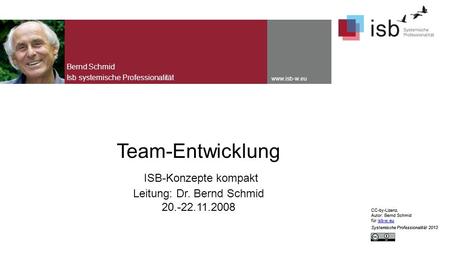 CC-by-Lizenz, Autor: Bernd Schmid für isb-w.euisb-w.eu Systemische Professionalität 2013 www.isb-w.eu Team-Entwicklung ISB-Konzepte kompakt Leitung: Dr.