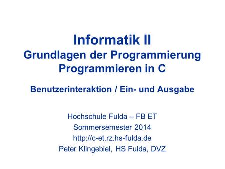Informatik II Grundlagen der Programmierung Programmieren in C Benutzerinteraktion / Ein- und Ausgabe Hochschule Fulda – FB ET Sommersemester 2014 http://c-et.rz.hs-fulda.de.