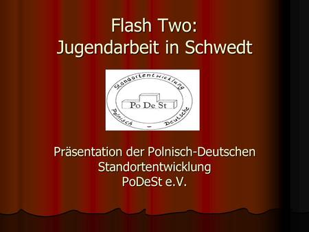Flash Two: Jugendarbeit in Schwedt Präsentation der Polnisch-Deutschen Standortentwicklung PoDeSt e.V.