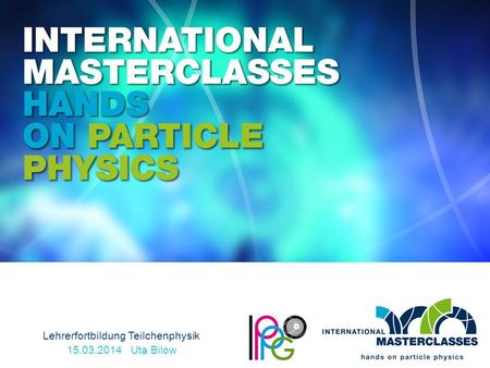 Lehrerfortbildung Teilchenphysik 15.03.2014 Uta Bilow.