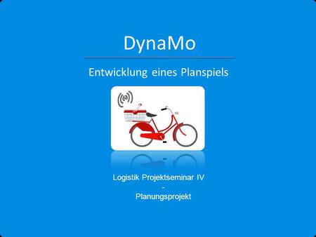 DynaMo Logistik Projektseminar IV - Planungsprojekt Entwicklung eines Planspiels.