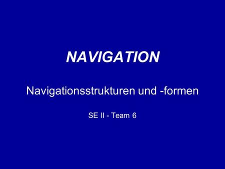 NAVIGATION Navigationsstrukturen und -formen SE II - Team 6