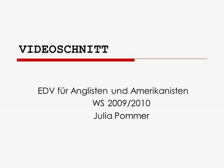 VIDEOSCHNITT EDV für Anglisten und Amerikanisten WS 2009/2010 Julia Pommer.