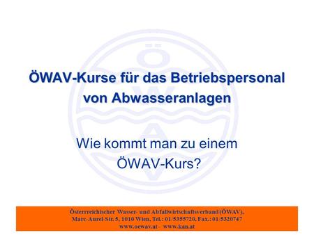 Österrreichischer Wasser- und Abfallwirtschaftsverband (ÖWAV), Marc-Aurel-Str. 5, 1010 Wien, Tel.: 01/5355720, Fax.: 01/5320747 www.oewav.at - www.kan.at.