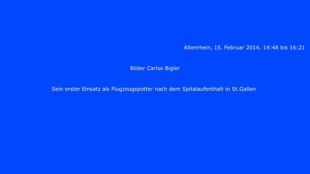 Altenrhein, 15. Februar 2014, 14:48 bis 16:21 Bilder Carlos Bigler Sein erster Einsatz als Flugzeugspotter nach dem Spitalaufenthalt in St.Gallen.