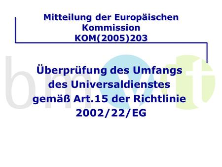 Mitteilung der Europäischen Kommission KOM(2005)203 Überprüfung des Umfangs des Universaldienstes gemäß Art.15 der Richtlinie 2002/22/EG.