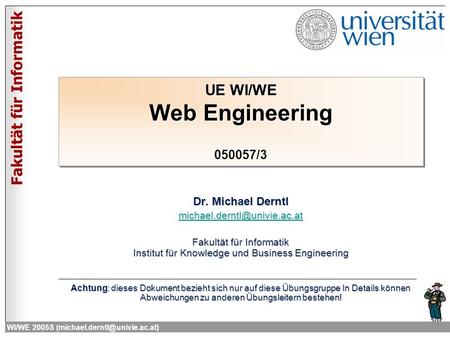 Fakultät für Informatik WI/WE 2005S UE WI/WE Web Engineering 050057/3 Dr. Michael Derntl Fakultät.