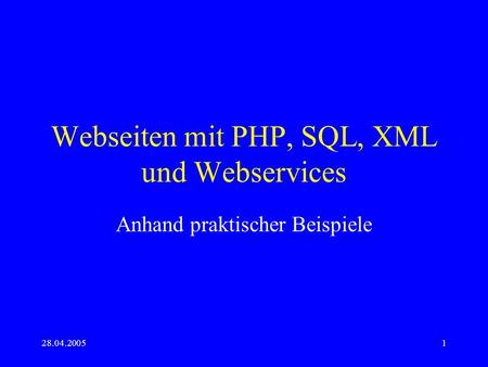 28.04.20051 Webseiten mit PHP, SQL, XML und Webservices Anhand praktischer Beispiele.