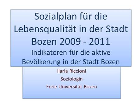 Sozialplan für die Lebensqualität in der Stadt Bozen 2009 - 2011 Indikatoren für die aktive Bevölkerung in der Stadt Bozen Ilaria Riccioni Soziologin Freie.