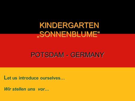 POTSDAM - GERMANY L et us introduce ourselves… Wir stellen uns vor… KINDERGARTEN KINDERGARTENSONNENBLUME.