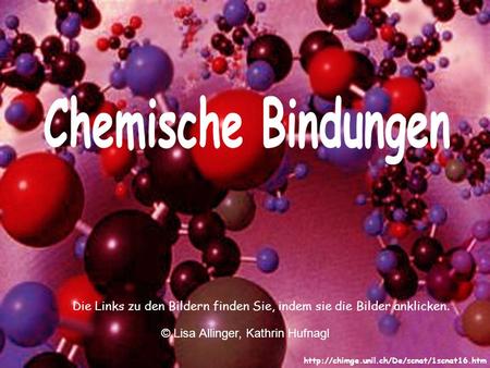 Chemische Bindungen Die Links zu den Bildern finden Sie, indem sie die Bilder anklicken. © Lisa Allinger, Kathrin Hufnagl http://chimge.unil.ch/De/scnat/1scnat16.htm.