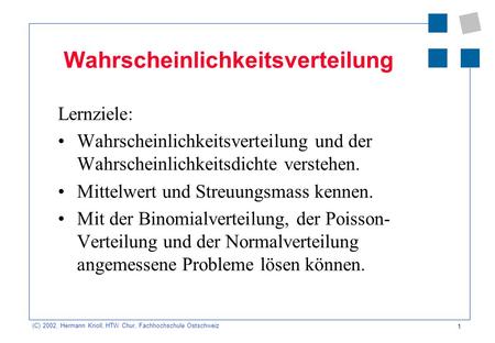 1 (C) 2002, Hermann Knoll, HTW Chur, Fachhochschule Ostschweiz Wahrscheinlichkeitsverteilung Lernziele: Wahrscheinlichkeitsverteilung und der Wahrscheinlichkeitsdichte.
