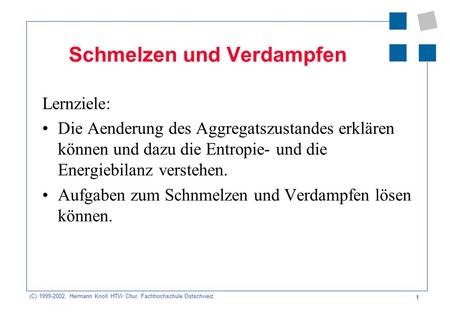 (C) 1999-2002, Hermann Knoll, HTW Chur, Fachhochschule Ostschweiz 1 Schmelzen und Verdampfen Lernziele: Die Aenderung des Aggregatszustandes erklären können.