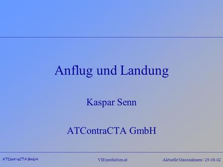 ATContraCTA GmbH VIEmediation.atAktuelle Massnahmen / 29.08.02 Anflug und Landung Kaspar Senn ATContraCTA GmbH.