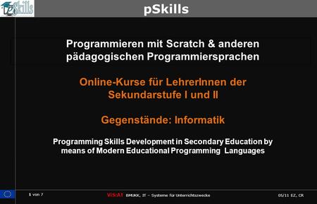 1 von 7 ViS:AT BMUKK, IT – Systeme für Unterrichtszwecke 05/11 EZ, CR pSkills Programmieren mit Scratch & anderen pädagogischen Programmiersprachen Online-Kurse.