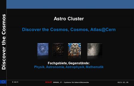 1 von 6 ViS:AT BMUKK, IT – Systeme für Unterrichtszwecke 05/11 EZ, CR Discover the Cosmos Astro Cluster Discover the Cosmos, Cosmos, Fachgebiete,