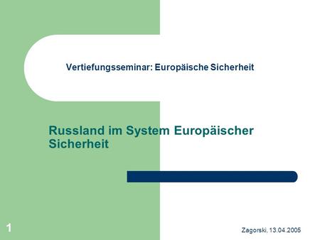 Zagorski, 13.04.2005 1 Vertiefungsseminar: Europäische Sicherheit Russland im System Europäischer Sicherheit.