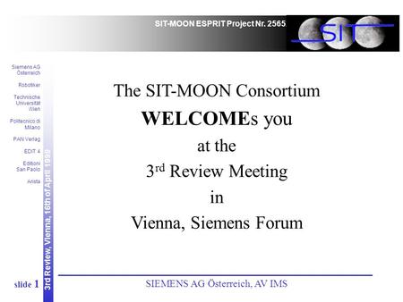 3rd Review, Vienna, 16th of April 1999 SIT-MOON ESPRIT Project Nr. 25652 Siemens AG Österreich Robotiker Technische Universität Wien Politecnico di Milano.