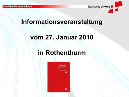 Militär- und Polizeidepartement Informationsveranstaltung vom 27. Januar 2010 in Rothenthurm Passbüro Kanton Schwyz.