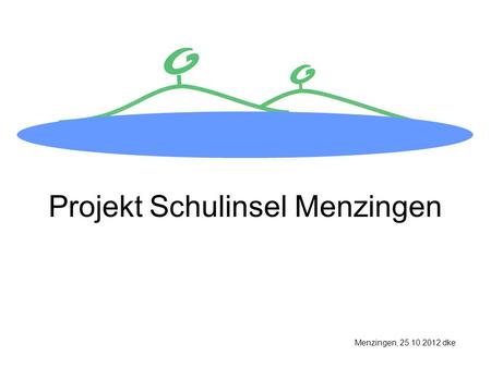 Projekt Schulinsel Menzingen Menzingen, 25.10.2012 dke.
