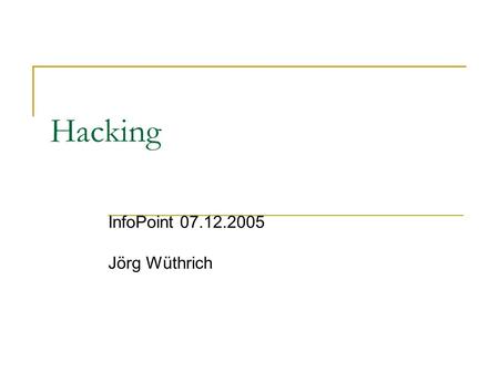 Hacking InfoPoint 07.12.2005 Jörg Wüthrich. 07.12.2005 Infopoint - Hacking - Jörg Wüthrich 2/26 Inhalte Rund um das Thema Hacking Angriffs-Techniken Session.