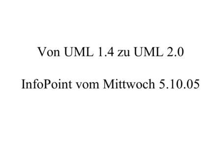 Von UML 1.4 zu UML 2.0 InfoPoint vom Mittwoch