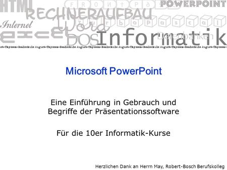 Microsoft PowerPoint Eine Einführung in Gebrauch und Begriffe der Präsentationssoftware Für die 10er Informatik-Kurse Herzlichen Dank an Herrn May, Robert-Bosch.