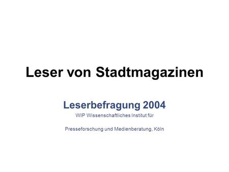 Leser von Stadtmagazinen Leserbefragung 2004 WIP Wissenschaftliches Institut für Presseforschung und Medienberatung, Köln.