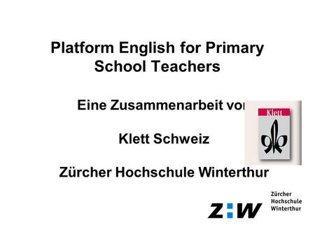Platform English for Primary School Teachers Eine Zusammenarbeit von Klett Schweiz Zürcher Hochschule Winterthur.