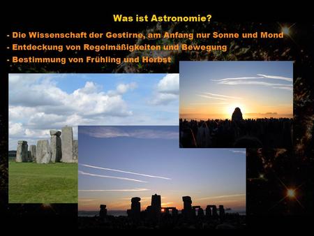 Was ist Astronomie? - Die Wissenschaft der Gestirne, am Anfang nur Sonne und Mond - Entdeckung von Regelmäßigkeiten und Bewegung - Bestimmung von Frühling.