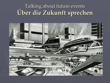 Talking about future events Űber die Zukunft sprechen.