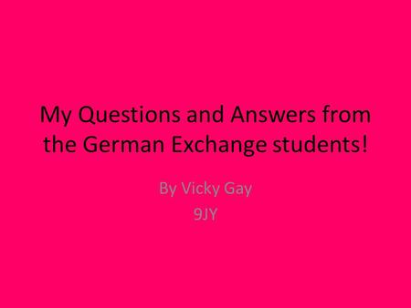 My Questions and Answers from the German Exchange students! By Vicky Gay 9JY.