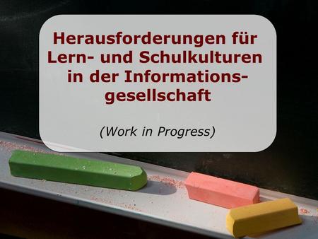 Herausforderungen für Lern- und Schulkulturen in der Informations- gesellschaft (Work in Progress)
