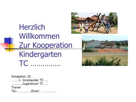 Herzlich Willkommen Zur Kooperation Kindergarten TC …………… Konzeption 20… ………1. Vorsitzender TC …. …………..Jugendwart TC …. Trainer Tel.: …………….Email: ……………….