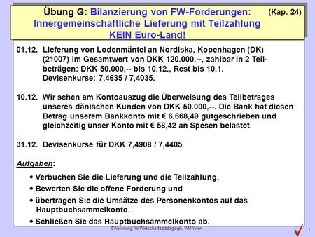 Übung G: Bilanzierung von FW-Forderungen: Innergemeinschaftliche Lieferung mit Teilzahlung KEIN Euro-Land! (Kap. 24) 01.12.	Lieferung von Lodenmäntel an.