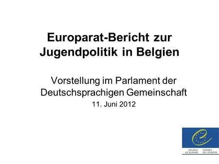 Europarat-Bericht zur Jugendpolitik in Belgien Vorstellung im Parlament der Deutschsprachigen Gemeinschaft 11. Juni 2012.