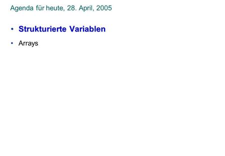 Agenda für heute, 28. April, 2005 Strukturierte VariablenStrukturierte Variablen Arrays.