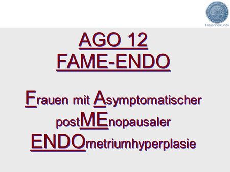 AGO 12 FAME-ENDO Studie Invasive Abklärung bei postmenopausalen, asymptomatischen Frauen? Theoretische Kohorte von Frauen ≥50 Jahre Bestimmung des Risikos.
