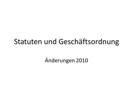 Statuten und Geschäftsordnung Änderungen 2010. Auslöser Änderungen Geänderte Organisation Landesverband Nur unbedingt Notwendiges in Statuten – GO leichter.