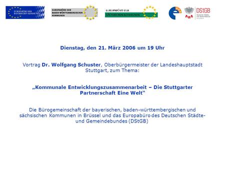 Dienstag, den 21. März 2006 um 19 Uhr Vortrag Dr. Wolfgang Schuster, Oberbürgermeister der Landeshauptstadt Stuttgart, zum Thema: Kommunale Entwicklungszusammenarbeit.