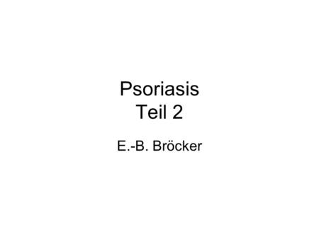 Psoriasis Teil 2 E.-B. Bröcker.