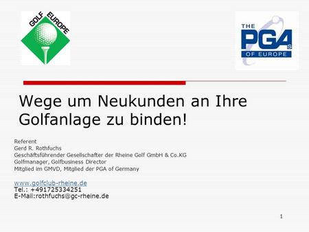 1 Wege um Neukunden an Ihre Golfanlage zu binden! Referent Gerd R. Rothfuchs Geschäftsführender Gesellschafter der Rheine Golf GmbH & Co.KG Golfmanager,