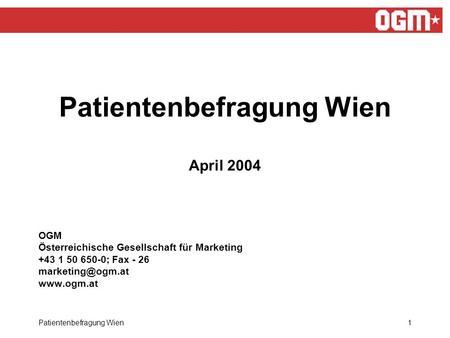 Patientenbefragung Wien1 Patientenbefragung Wien April 2004 OGM Österreichische Gesellschaft für Marketing +43 1 50 650-0; Fax - 26