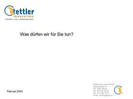 Stettler Innovation GmbH Hauptstrasse 13 CH- 9562 Märwil Tel: 079 414 54 64 Fax: 071 966 78 73   Februar 2004 Was dürfen wir für Sie.