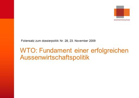 © economiesuisse WTO: Fundament einer erfolgreichen Aussenwirtschaftspolitik Foliensatz zum dossierpolitik Nr. 28, 23. November 2009.