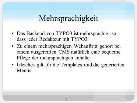 1 Mehrsprachigkeit Das Backend von TYPO3 ist mehrsprachig, so dass jeder Redakteur mit TYPO3 Zu einem mehrsprachigen Webauftritt gehört bei einem ausgereiften.