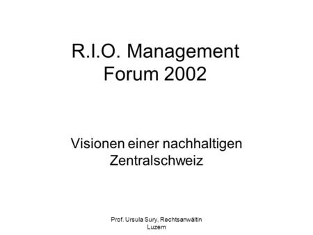 Prof. Ursula Sury, Rechtsanwältin Luzern R.I.O. Management Forum 2002 Visionen einer nachhaltigen Zentralschweiz.