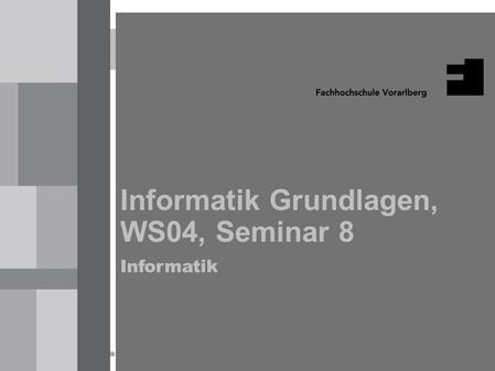 Informatik Grundlagen, Seminar 8 WS04 1 Informatik Grundlagen, WS04, Seminar 8 Informatik.