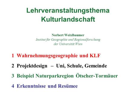 Lehrveranstaltungsthema Kulturlandschaft Norbert Weixlbaumer Institut für Geographie und Regionalforschung der Universität Wien 1	Wahrnehmungsgeographie.