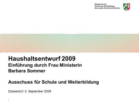 1 Haushaltsentwurf 2009 Einführung durch Frau Ministerin Barbara Sommer Ausschuss für Schule und Weiterbildung Düsseldorf, 3. September 2008.